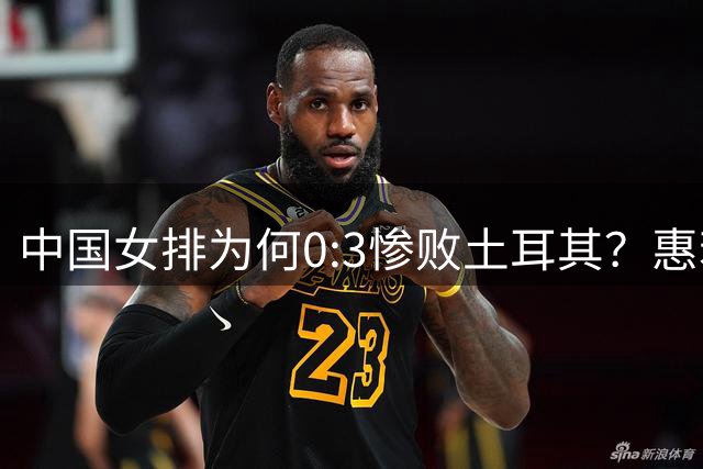 中国女排为何0:3惨败土耳其？惠若琪点评毫不留情面！说出3大原因
