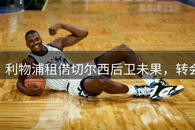 利物浦租借切尔西后卫未果，转会谈判破裂