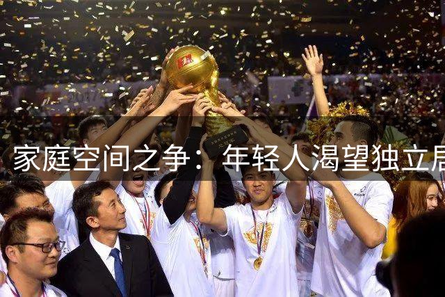 家庭空间之争：年轻人渴望独立居所