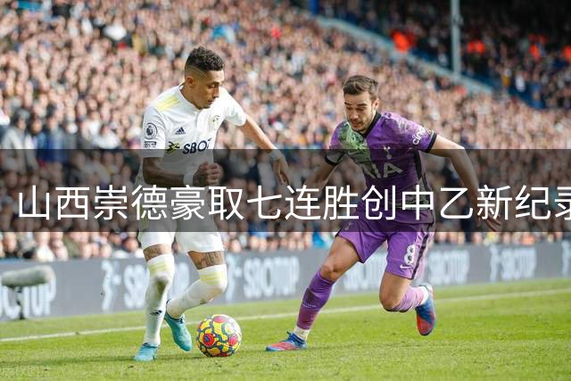 山西崇德豪取七连胜创中乙新纪录，长春喜都五轮不胜陷低迷