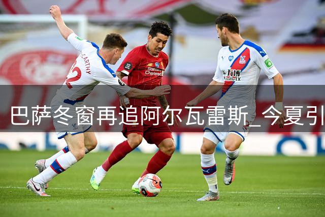 巴萨冬窗再追阿尔瓦雷斯 今夏引援锁定热苏斯