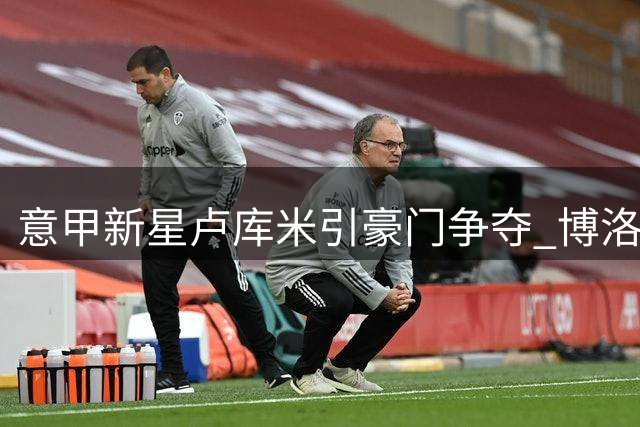 意甲新星卢库米引豪门争夺 博洛尼亚高层松口放人条件