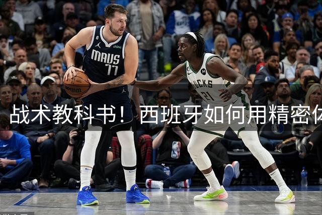 战术教科书！西班牙如何用精密体系锁死法国豪华攻击群