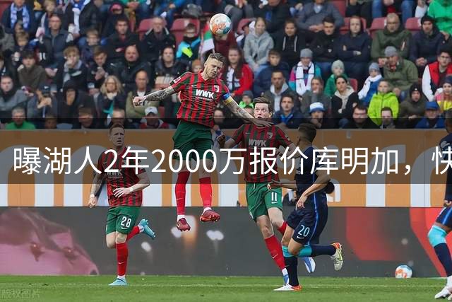 曝湖人2年2000万报价库明加，快船骑士雄鹿也加入争夺；他刚被弃4600万合同