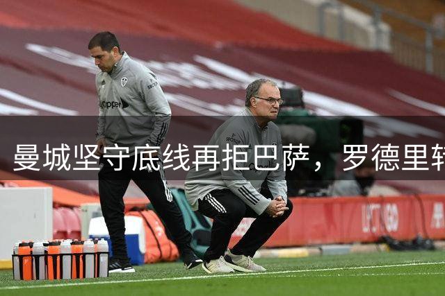 曼城坚守底线再拒巴萨，罗德里转会谈判陷僵持