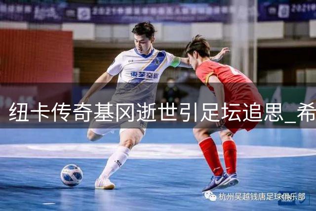 纽卡传奇基冈逝世引足坛追思 希勒深情追忆恩师：他让足球充满纯粹快乐