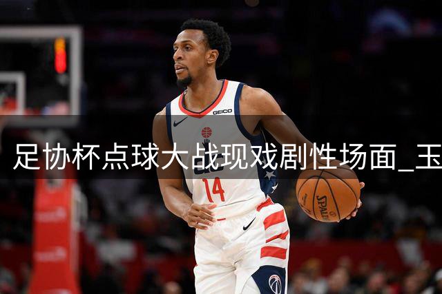 足协杯点球大战现戏剧性场面 玉昆门将心理战完胜蓉城外援