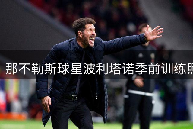 那不勒斯球星波利塔诺季前训练照引争议 球迷两极分化