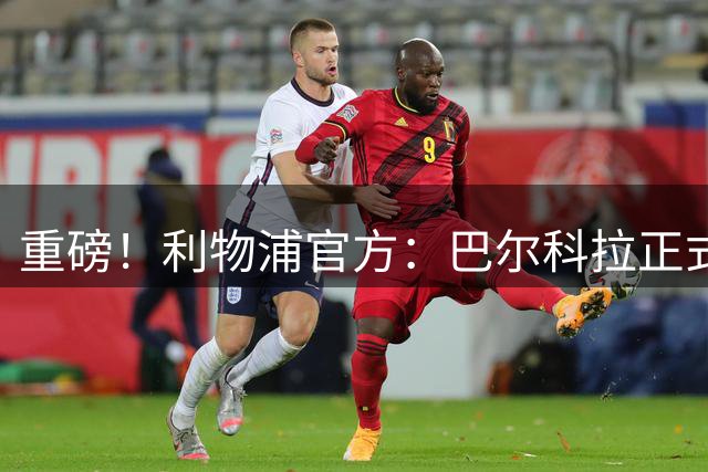 重磅！利物浦官方：巴尔科拉正式加盟 转会费总价1.45亿欧