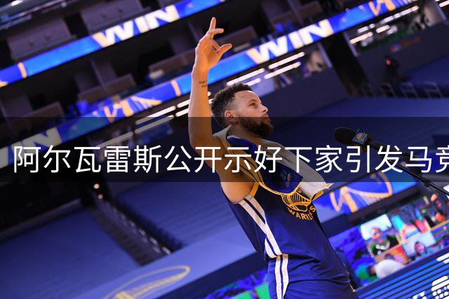 阿尔瓦雷斯公开示好下家引发马竞强烈不满