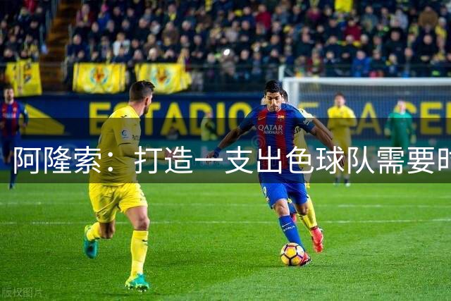 阿隆索：打造一支出色球队需要时间；对于出售球员我们已有方案